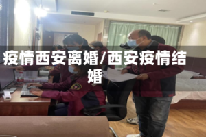 疫情西安离婚/西安疫情结婚