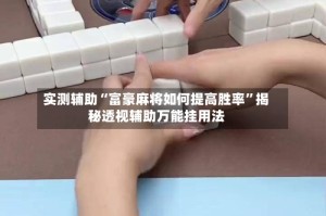 实测辅助“富豪麻将如何提高胜率”揭秘透视辅助万能挂用法
