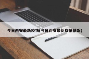 今日西安最新疫情(今日西安最新疫情情况)