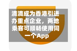 滴滴成为香港引进办重点企业，两地乘客可顺畅使用同一个App