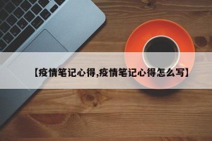 【疫情笔记心得,疫情笔记心得怎么写】