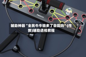 辅助神器“全民牛牛输多了会赢吗”(作弊)辅助透视教程