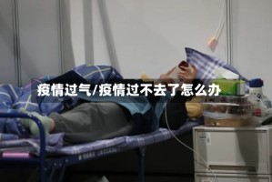 疫情过气/疫情过不去了怎么办