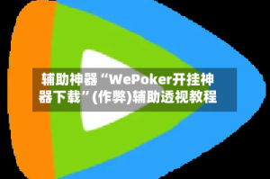 辅助神器“WePoker开挂神器下载”(作弊)辅助透视教程