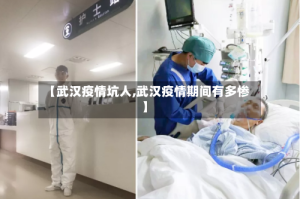 【武汉疫情坑人,武汉疫情期间有多惨】