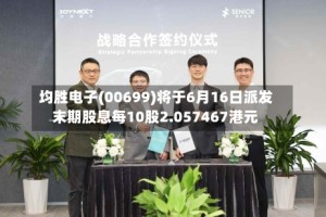 均胜电子(00699)将于6月16日派发末期股息每10股2.057467港元