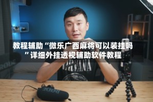 教程辅助“微乐广西麻将可以装挂吗”详细外挂透视辅助软件教程