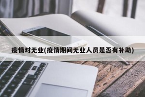 疫情对无业(疫情期间无业人员是否有补助)