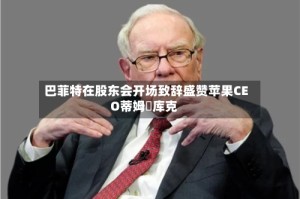 巴菲特在股东会开场致辞盛赞苹果CEO蒂姆・库克