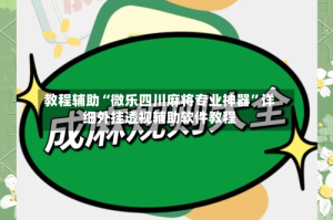 教程辅助“微乐四川麻将专业神器”详细外挂透视辅助软件教程