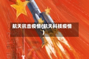 航天抗击疫情(航天科技疫情)