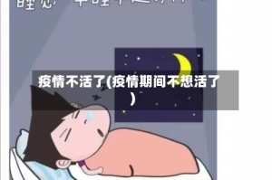 疫情不活了(疫情期间不想活了)