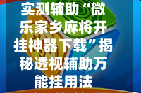 实测辅助“微乐家乡麻将开挂神器下载”揭秘透视辅助万能挂用法