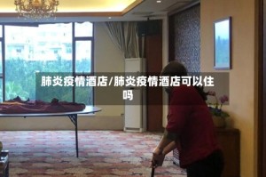 肺炎疫情酒店/肺炎疫情酒店可以住吗