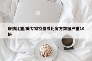 疫情比重/美专家疫情或比官方数据严重10倍