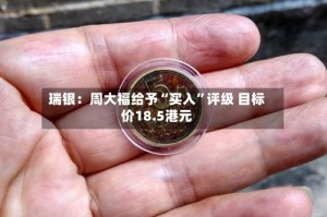 瑞银：周大福给予“买入”评级 目标价18.5港元