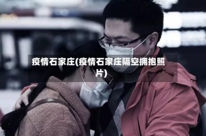 疫情石家庄(疫情石家庄隔空拥抱照片)