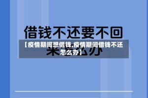 【疫情期间想借钱,疫情期间借钱不还怎么办】