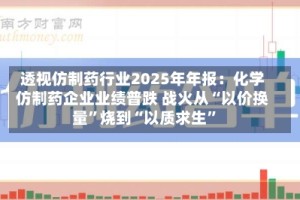 透视仿制药行业2025年年报：化学仿制药企业业绩普跌 战火从“以价换量”烧到“以质求生”