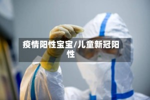 疫情阳性宝宝/儿童新冠阳性