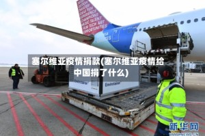 塞尔维亚疫情捐款(塞尔维亚疫情给中国捐了什么)