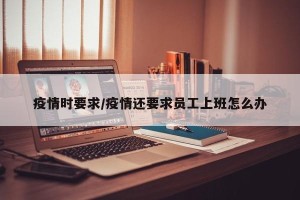 疫情时要求/疫情还要求员工上班怎么办