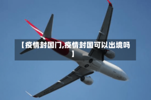 【疫情封国门,疫情封国可以出境吗】