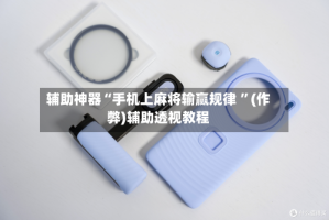辅助神器“手机上麻将输赢规律 ”(作弊)辅助透视教程