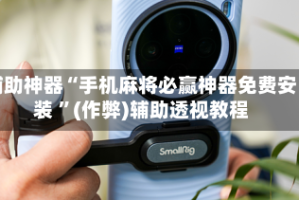 辅助神器“手机麻将必赢神器免费安装 ”(作弊)辅助透视教程