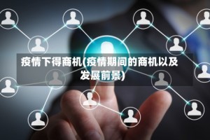 疫情下得商机(疫情期间的商机以及发展前景)
