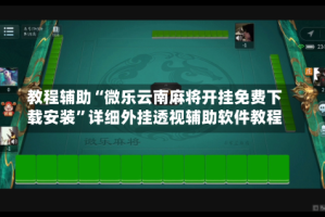 教程辅助“微乐云南麻将开挂免费下载安装”详细外挂透视辅助软件教程