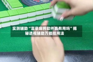 实测辅助“富豪麻将软件真有用吗”揭秘透视辅助万能挂用法