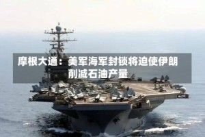 摩根大通：美军海军封锁将迫使伊朗削减石油产量