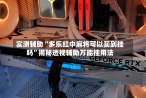 实测辅助“多乐红中麻将可以买到挂吗”揭秘透视辅助万能挂用法
