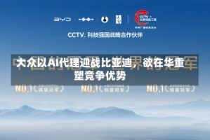 大众以AI代理迎战比亚迪，欲在华重塑竞争优势