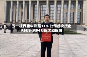 五一视界盘中涨超11% 公司首次授出RSU计划94万股奖励股份