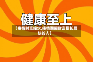 【疫情财富缩水,疫情期间财富增长最快的人】