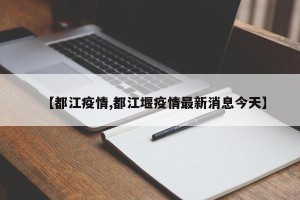 【都江疫情,都江堰疫情最新消息今天】