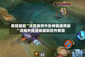 教程辅助“决胜麻将外卦神器通用版”详细外挂透视辅助软件教程