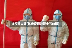 抗疫情大鼓(抗击疫情鼓舞士气的话)