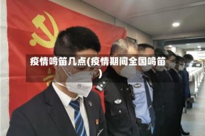 疫情鸣笛几点(疫情期间全国鸣笛)