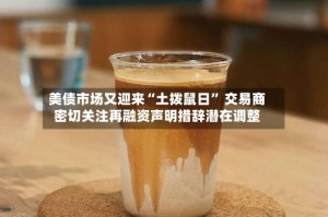 美债市场又迎来“土拨鼠日” 交易商密切关注再融资声明措辞潜在调整