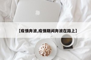 【疫情奔波,疫情期间奔波在路上】