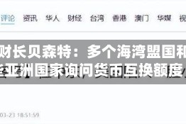 美国财长贝森特：多个海湾盟国和一些亚洲国家询问货币互换额度