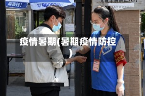 疫情暑期(暑期疫情防控)