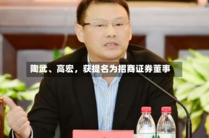 陶武、高宏，获提名为招商证券董事