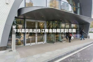 卞科嘉获批出任江南金融租赁副总裁