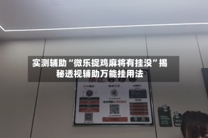 实测辅助“微乐捉鸡麻将有挂没”揭秘透视辅助万能挂用法