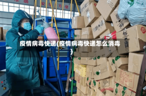 疫情病毒快递(疫情病毒快递怎么消毒)