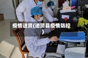 疫情进贤(进贤县疫情防控)
